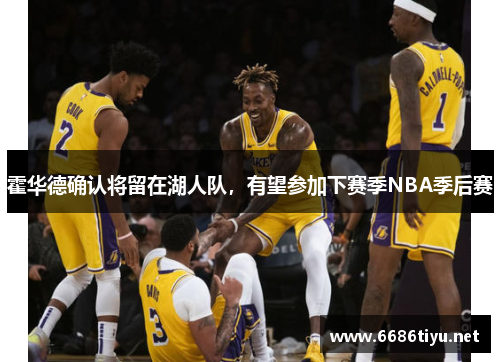 霍华德确认将留在湖人队，有望参加下赛季NBA季后赛